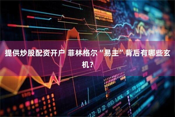 提供炒股配资开户 菲林格尔“易主”背后有哪些玄机？