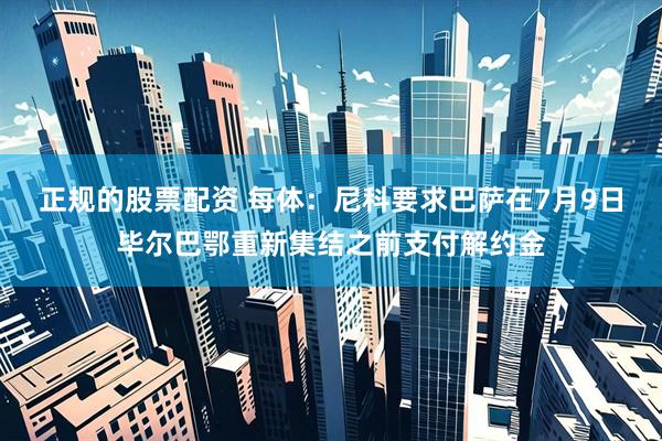 正规的股票配资 每体：尼科要求巴萨在7月9日毕尔巴鄂重新集结之前支付解约金
