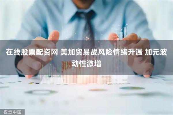 在线股票配资网 美加贸易战风险情绪升温 加元波动性激增