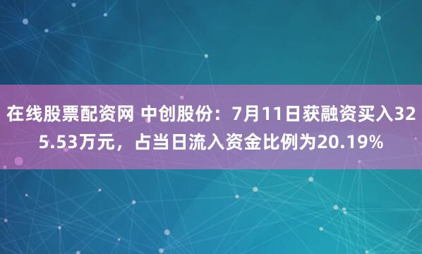 在线股票配资网 中创股份：7月11日获融资买入325.53万元，占当日流入资金比例为20.19%