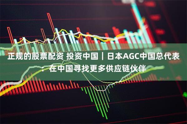 正规的股票配资 投资中国｜日本AGC中国总代表：在中国寻找更多供应链伙伴