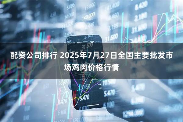 配资公司排行 2025年7月27日全国主要批发市场鸡肉价格行情