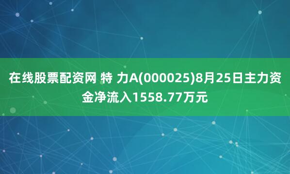 在线股票配资网 特 力A(000025)8月25日主力资金净流入1558.77万元
