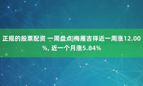 正规的股票配资 一周盘点|梅雁吉祥近一周涨12.00%, 近一个月涨5.84%