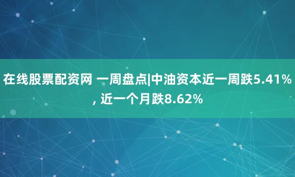 在线股票配资网 一周盘点|中油资本近一周跌5.41%, 近一个月跌8.62%